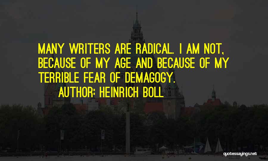 Heinrich Boll Quotes: Many Writers Are Radical. I Am Not, Because Of My Age And Because Of My Terrible Fear Of Demagogy.