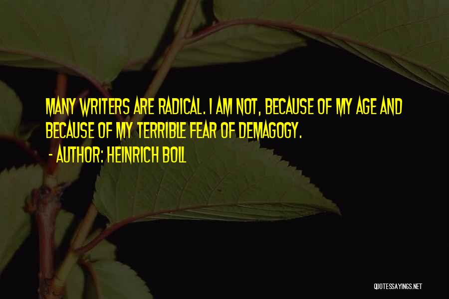 Heinrich Boll Quotes: Many Writers Are Radical. I Am Not, Because Of My Age And Because Of My Terrible Fear Of Demagogy.