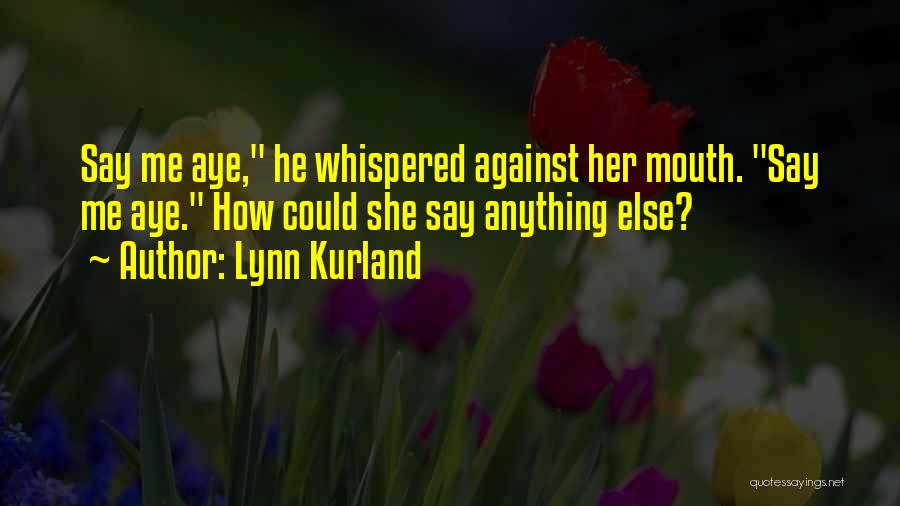 Lynn Kurland Quotes: Say Me Aye, He Whispered Against Her Mouth. Say Me Aye. How Could She Say Anything Else?