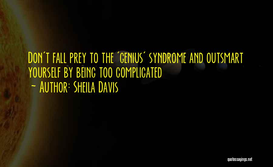 Sheila Davis Quotes: Don't Fall Prey To The 'genius' Syndrome And Outsmart Yourself By Being Too Complicated