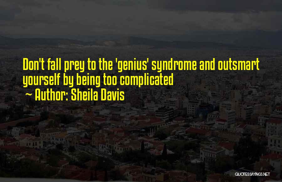 Sheila Davis Quotes: Don't Fall Prey To The 'genius' Syndrome And Outsmart Yourself By Being Too Complicated