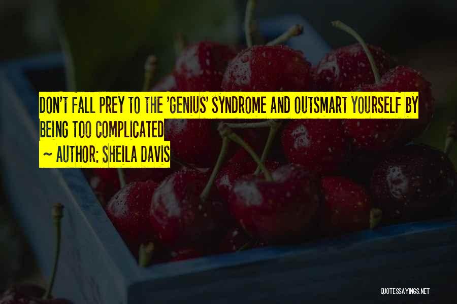 Sheila Davis Quotes: Don't Fall Prey To The 'genius' Syndrome And Outsmart Yourself By Being Too Complicated