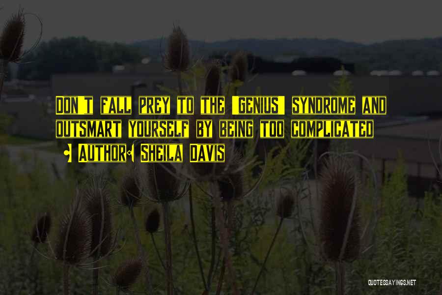 Sheila Davis Quotes: Don't Fall Prey To The 'genius' Syndrome And Outsmart Yourself By Being Too Complicated