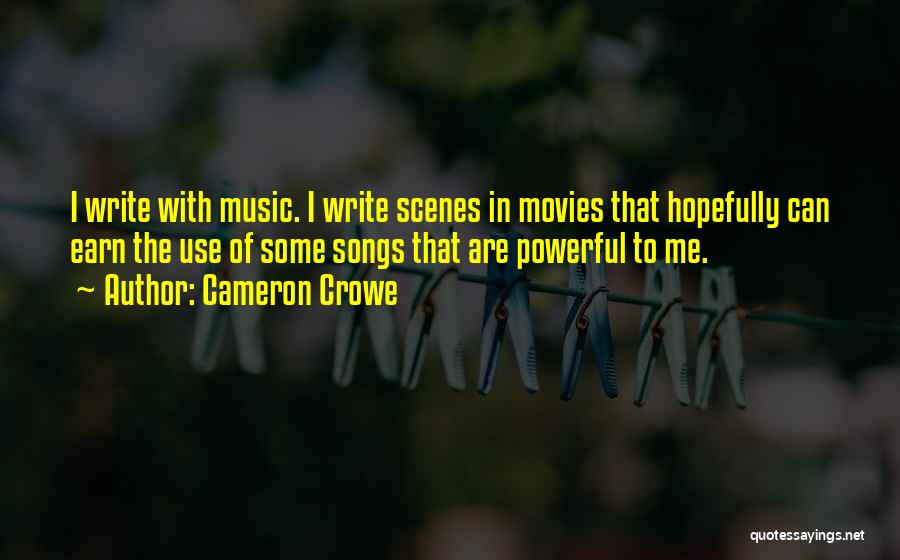 Cameron Crowe Quotes: I Write With Music. I Write Scenes In Movies That Hopefully Can Earn The Use Of Some Songs That Are