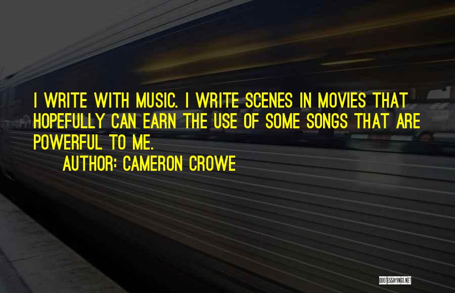 Cameron Crowe Quotes: I Write With Music. I Write Scenes In Movies That Hopefully Can Earn The Use Of Some Songs That Are