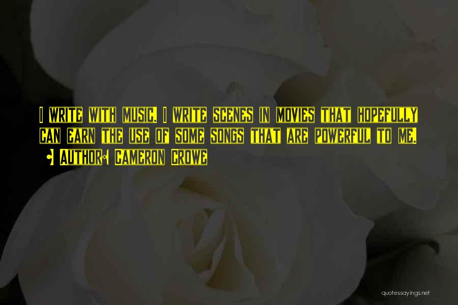 Cameron Crowe Quotes: I Write With Music. I Write Scenes In Movies That Hopefully Can Earn The Use Of Some Songs That Are