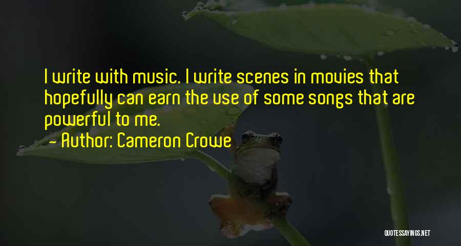 Cameron Crowe Quotes: I Write With Music. I Write Scenes In Movies That Hopefully Can Earn The Use Of Some Songs That Are