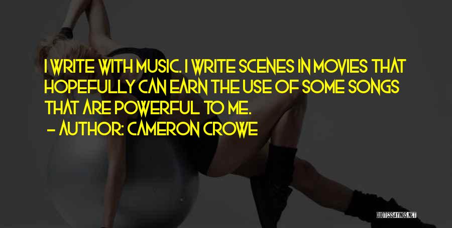 Cameron Crowe Quotes: I Write With Music. I Write Scenes In Movies That Hopefully Can Earn The Use Of Some Songs That Are