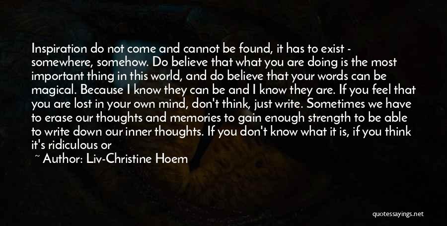 Liv-Christine Hoem Quotes: Inspiration Do Not Come And Cannot Be Found, It Has To Exist - Somewhere, Somehow. Do Believe That What You