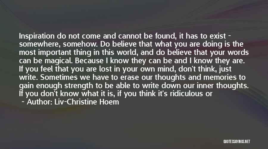 Liv-Christine Hoem Quotes: Inspiration Do Not Come And Cannot Be Found, It Has To Exist - Somewhere, Somehow. Do Believe That What You