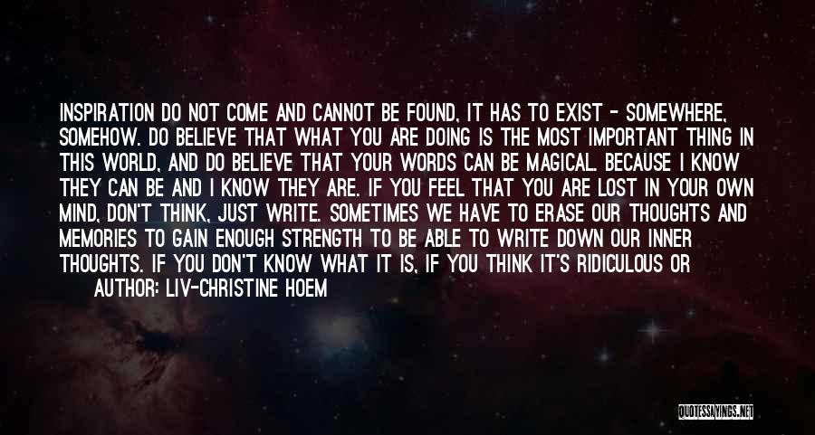 Liv-Christine Hoem Quotes: Inspiration Do Not Come And Cannot Be Found, It Has To Exist - Somewhere, Somehow. Do Believe That What You