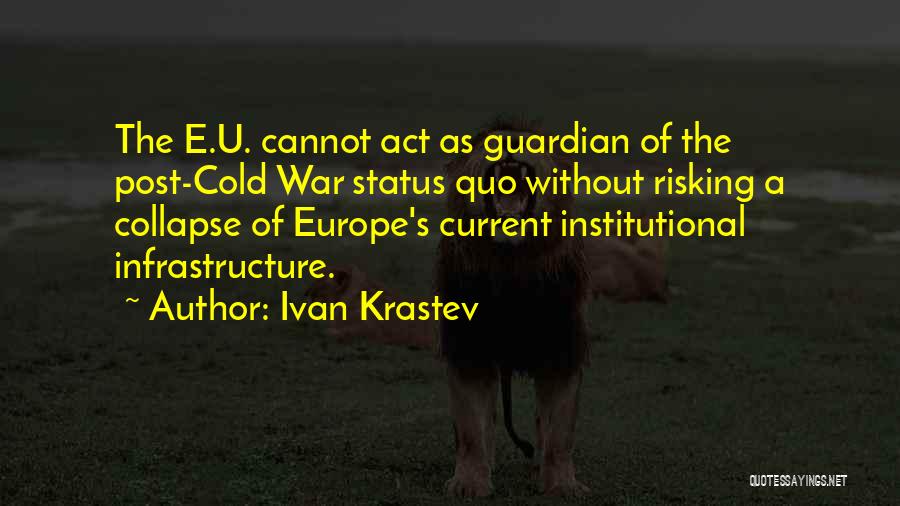 Ivan Krastev Quotes: The E.u. Cannot Act As Guardian Of The Post-cold War Status Quo Without Risking A Collapse Of Europe's Current Institutional