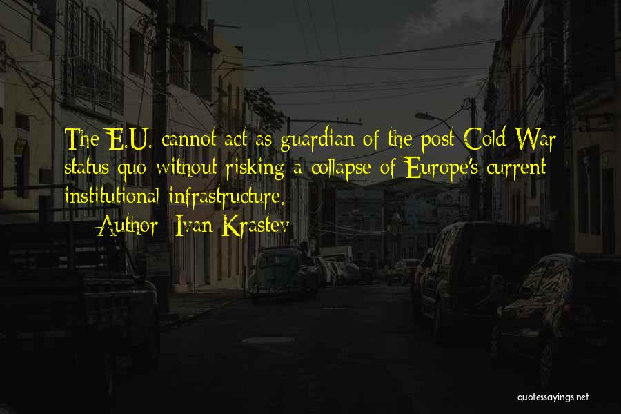 Ivan Krastev Quotes: The E.u. Cannot Act As Guardian Of The Post-cold War Status Quo Without Risking A Collapse Of Europe's Current Institutional