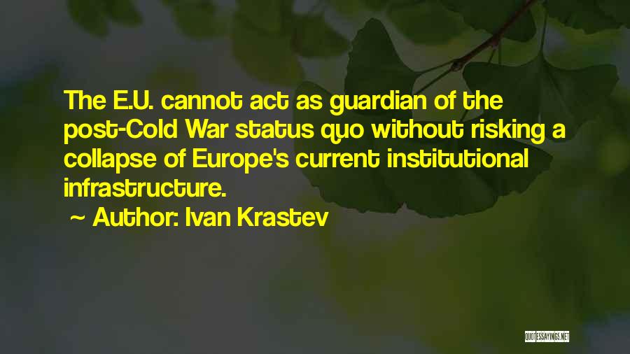 Ivan Krastev Quotes: The E.u. Cannot Act As Guardian Of The Post-cold War Status Quo Without Risking A Collapse Of Europe's Current Institutional