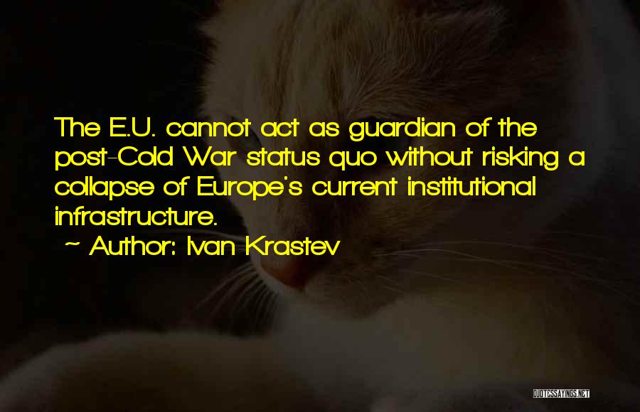 Ivan Krastev Quotes: The E.u. Cannot Act As Guardian Of The Post-cold War Status Quo Without Risking A Collapse Of Europe's Current Institutional