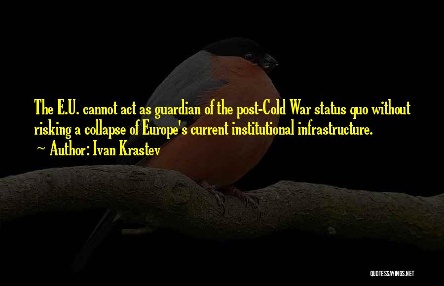 Ivan Krastev Quotes: The E.u. Cannot Act As Guardian Of The Post-cold War Status Quo Without Risking A Collapse Of Europe's Current Institutional