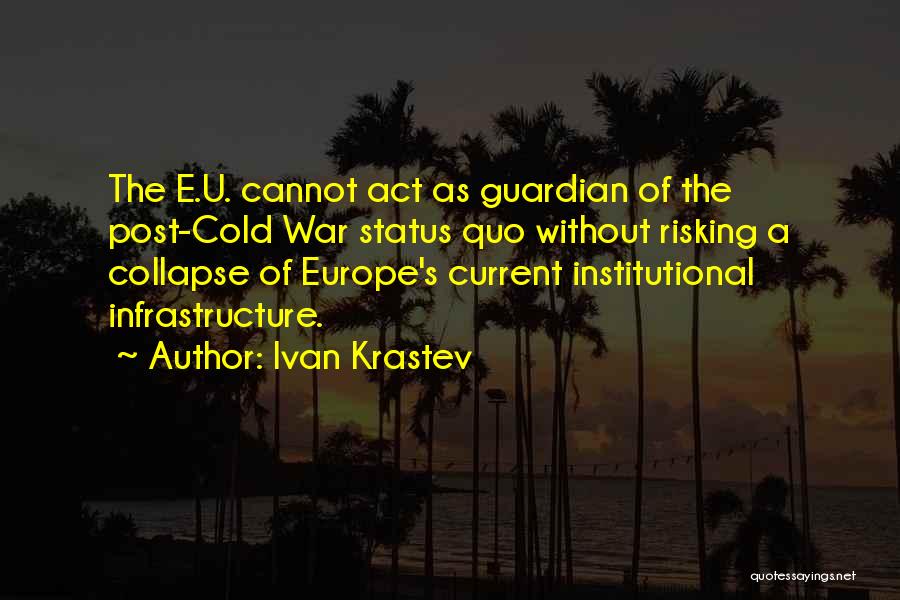 Ivan Krastev Quotes: The E.u. Cannot Act As Guardian Of The Post-cold War Status Quo Without Risking A Collapse Of Europe's Current Institutional