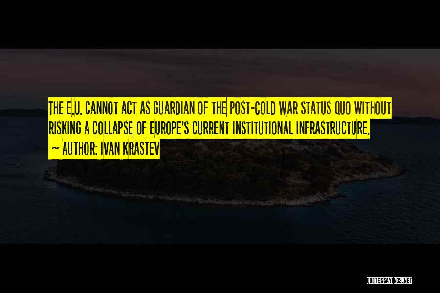 Ivan Krastev Quotes: The E.u. Cannot Act As Guardian Of The Post-cold War Status Quo Without Risking A Collapse Of Europe's Current Institutional