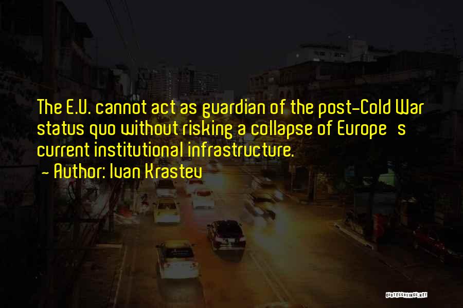 Ivan Krastev Quotes: The E.u. Cannot Act As Guardian Of The Post-cold War Status Quo Without Risking A Collapse Of Europe's Current Institutional