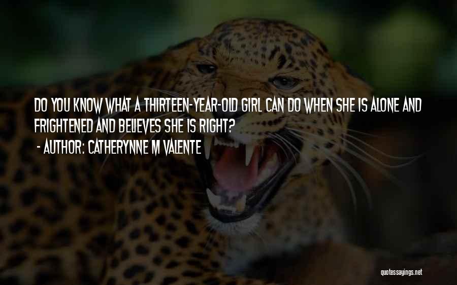 Catherynne M Valente Quotes: Do You Know What A Thirteen-year-old Girl Can Do When She Is Alone And Frightened And Believes She Is Right?