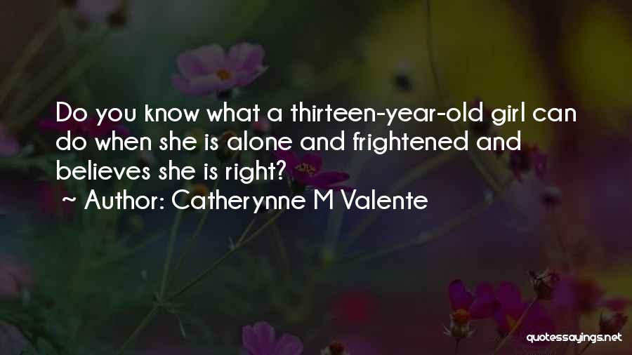 Catherynne M Valente Quotes: Do You Know What A Thirteen-year-old Girl Can Do When She Is Alone And Frightened And Believes She Is Right?