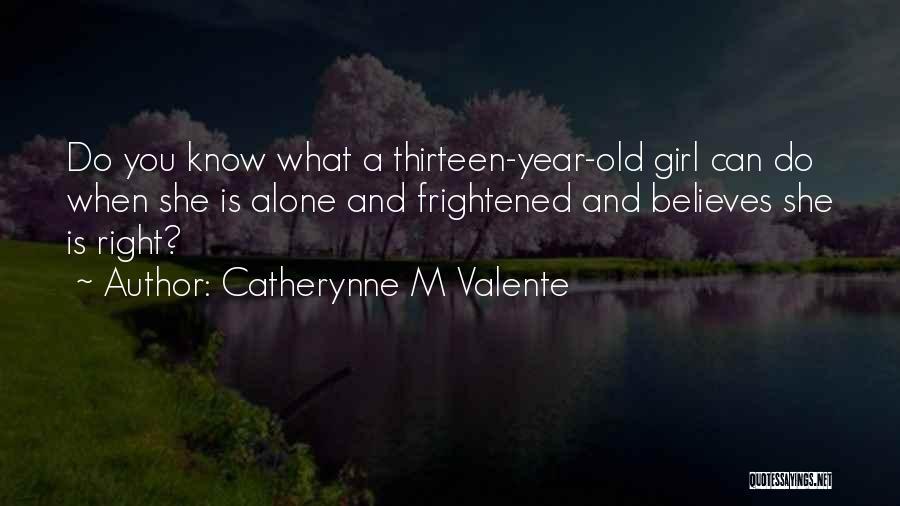 Catherynne M Valente Quotes: Do You Know What A Thirteen-year-old Girl Can Do When She Is Alone And Frightened And Believes She Is Right?