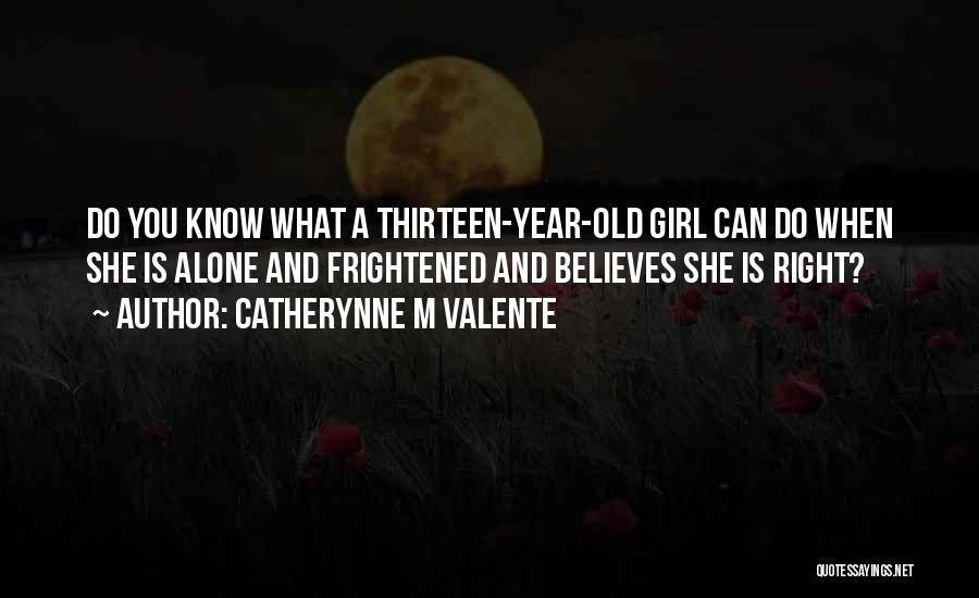 Catherynne M Valente Quotes: Do You Know What A Thirteen-year-old Girl Can Do When She Is Alone And Frightened And Believes She Is Right?