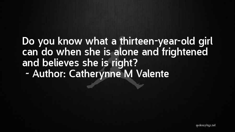 Catherynne M Valente Quotes: Do You Know What A Thirteen-year-old Girl Can Do When She Is Alone And Frightened And Believes She Is Right?