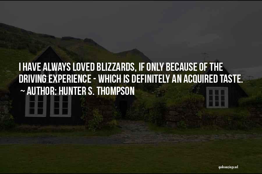 Hunter S. Thompson Quotes: I Have Always Loved Blizzards, If Only Because Of The Driving Experience - Which Is Definitely An Acquired Taste.