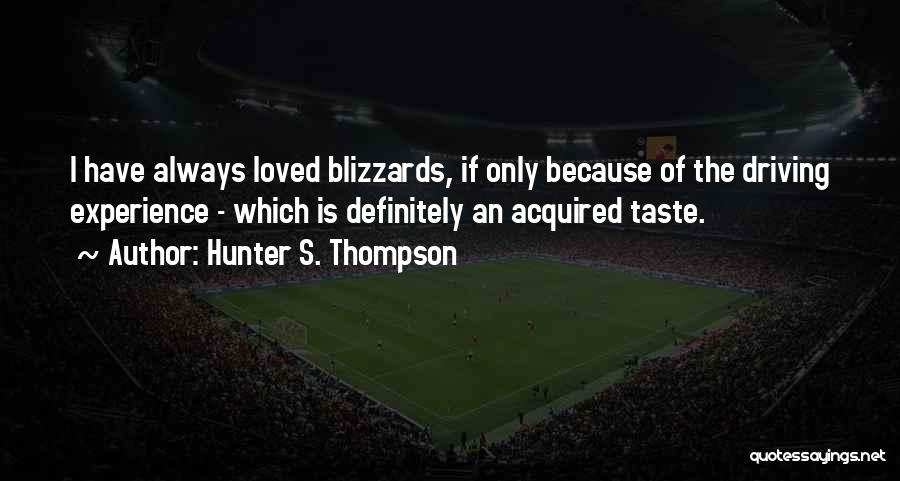 Hunter S. Thompson Quotes: I Have Always Loved Blizzards, If Only Because Of The Driving Experience - Which Is Definitely An Acquired Taste.