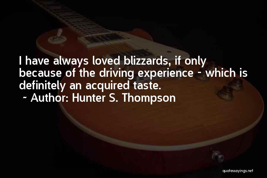 Hunter S. Thompson Quotes: I Have Always Loved Blizzards, If Only Because Of The Driving Experience - Which Is Definitely An Acquired Taste.