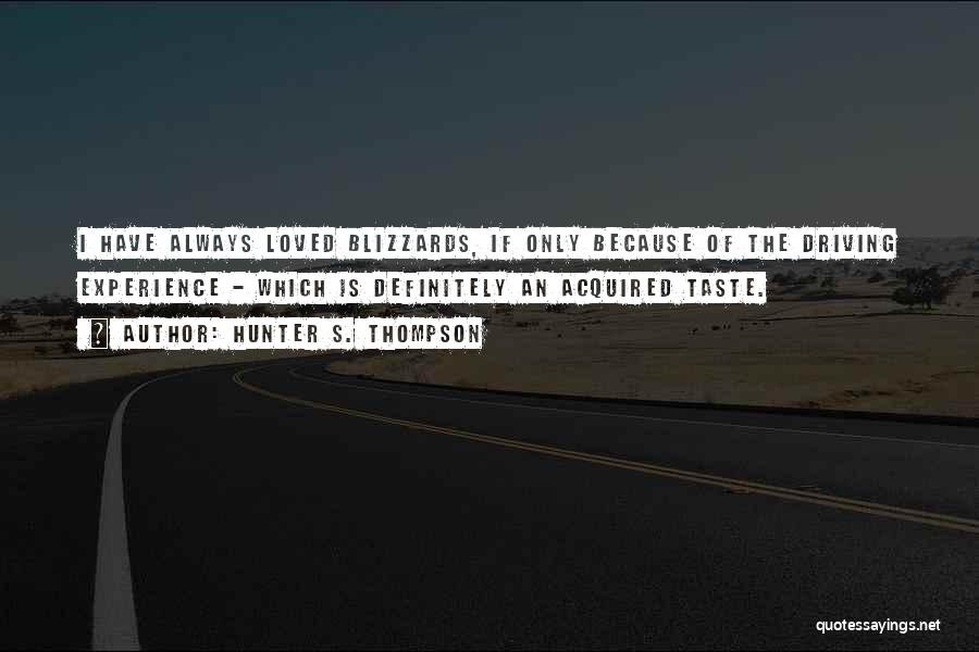 Hunter S. Thompson Quotes: I Have Always Loved Blizzards, If Only Because Of The Driving Experience - Which Is Definitely An Acquired Taste.