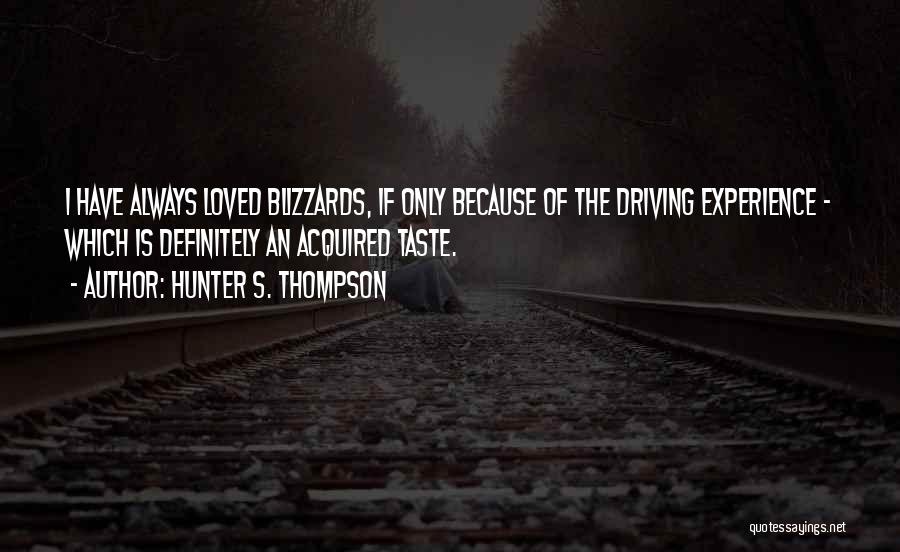 Hunter S. Thompson Quotes: I Have Always Loved Blizzards, If Only Because Of The Driving Experience - Which Is Definitely An Acquired Taste.