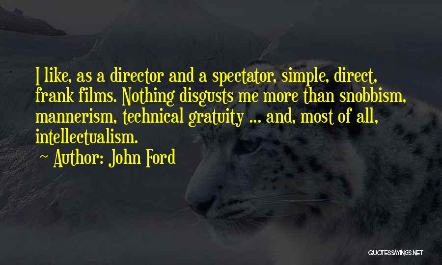 John Ford Quotes: I Like, As A Director And A Spectator, Simple, Direct, Frank Films. Nothing Disgusts Me More Than Snobbism, Mannerism, Technical