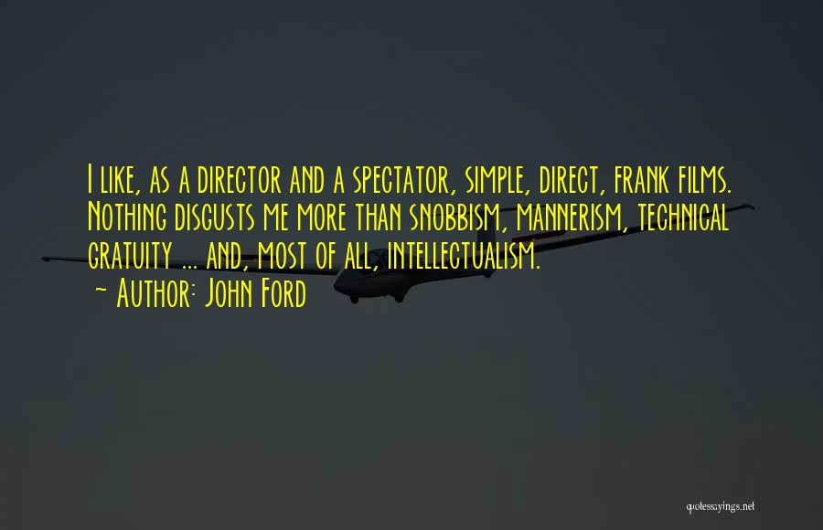 John Ford Quotes: I Like, As A Director And A Spectator, Simple, Direct, Frank Films. Nothing Disgusts Me More Than Snobbism, Mannerism, Technical