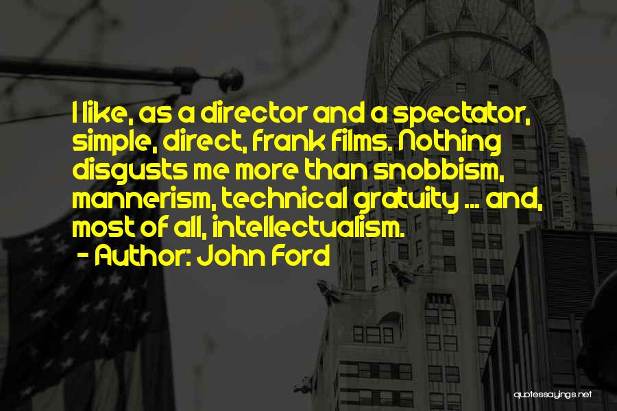 John Ford Quotes: I Like, As A Director And A Spectator, Simple, Direct, Frank Films. Nothing Disgusts Me More Than Snobbism, Mannerism, Technical