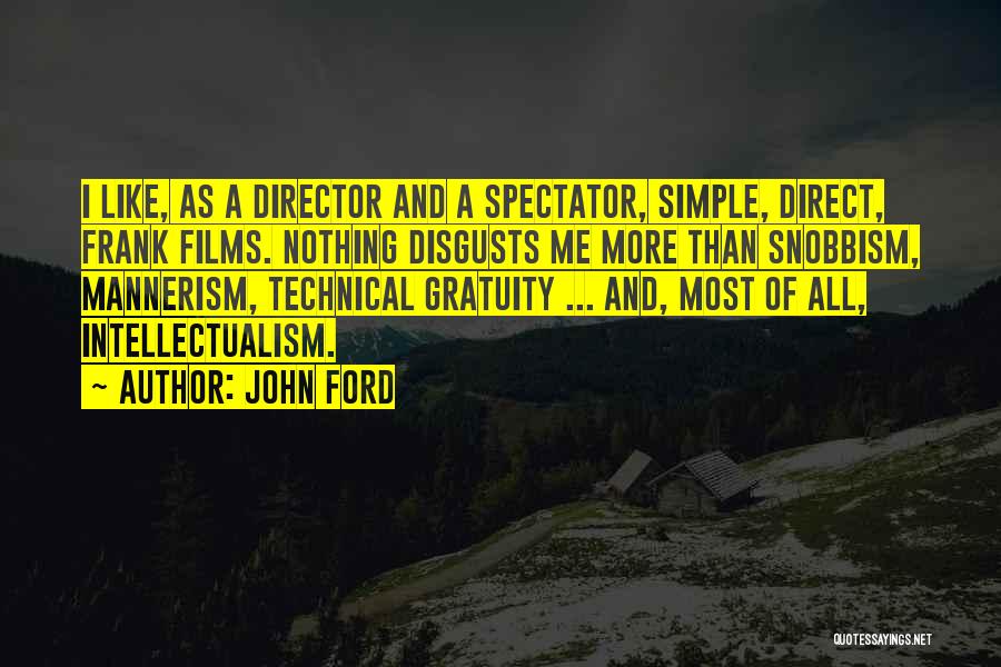 John Ford Quotes: I Like, As A Director And A Spectator, Simple, Direct, Frank Films. Nothing Disgusts Me More Than Snobbism, Mannerism, Technical