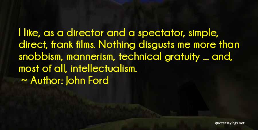 John Ford Quotes: I Like, As A Director And A Spectator, Simple, Direct, Frank Films. Nothing Disgusts Me More Than Snobbism, Mannerism, Technical