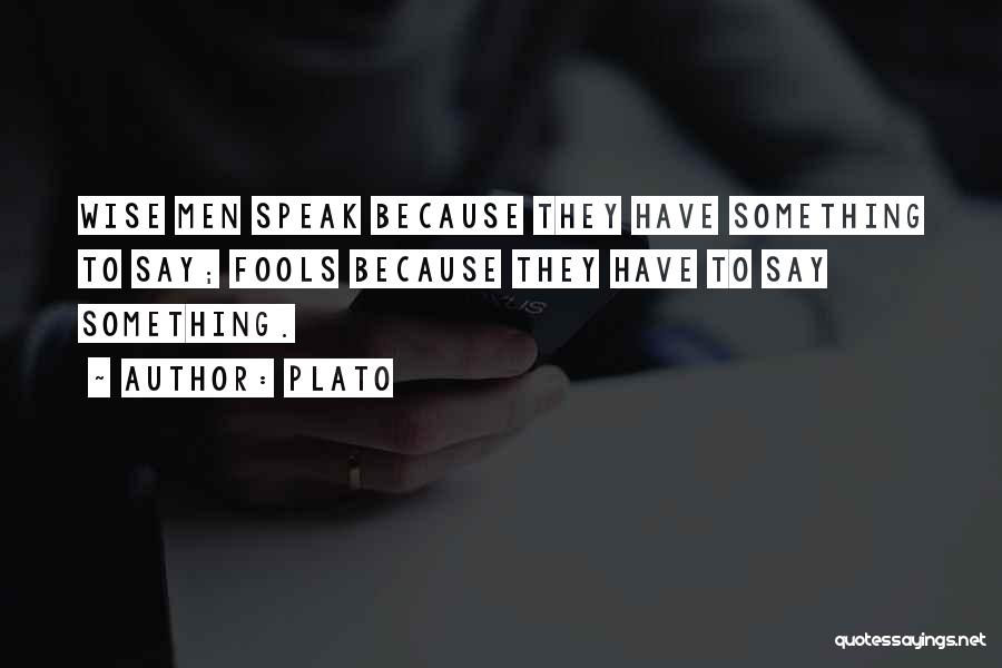Plato Quotes: Wise Men Speak Because They Have Something To Say; Fools Because They Have To Say Something.