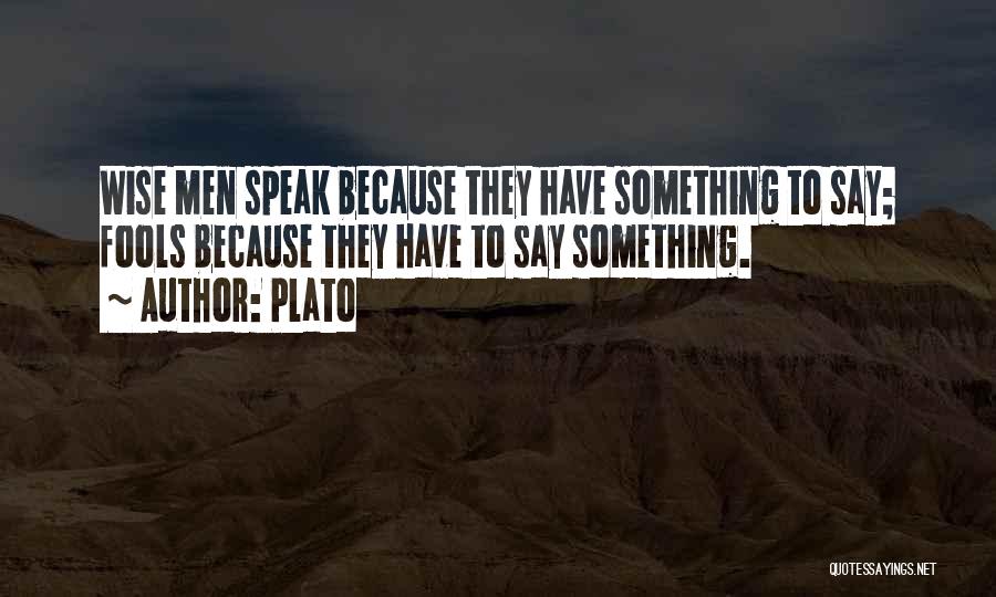 Plato Quotes: Wise Men Speak Because They Have Something To Say; Fools Because They Have To Say Something.