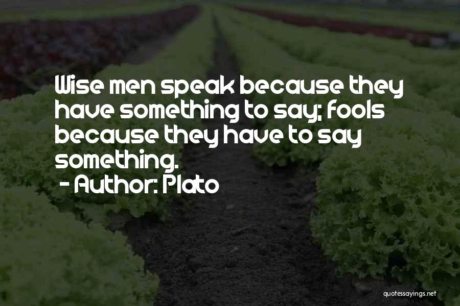 Plato Quotes: Wise Men Speak Because They Have Something To Say; Fools Because They Have To Say Something.