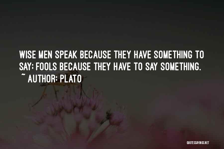 Plato Quotes: Wise Men Speak Because They Have Something To Say; Fools Because They Have To Say Something.