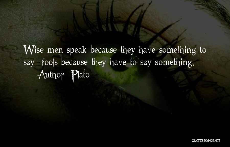 Plato Quotes: Wise Men Speak Because They Have Something To Say; Fools Because They Have To Say Something.