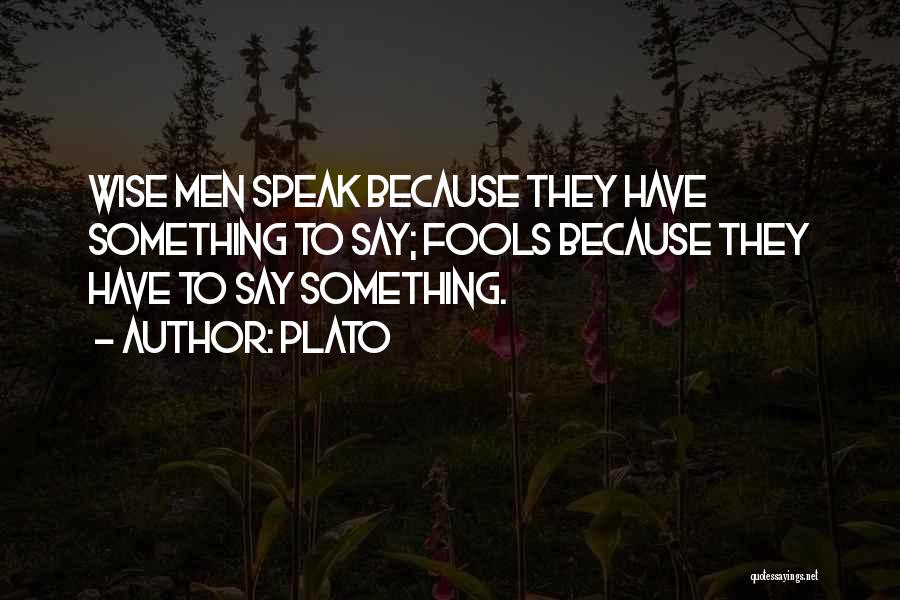 Plato Quotes: Wise Men Speak Because They Have Something To Say; Fools Because They Have To Say Something.