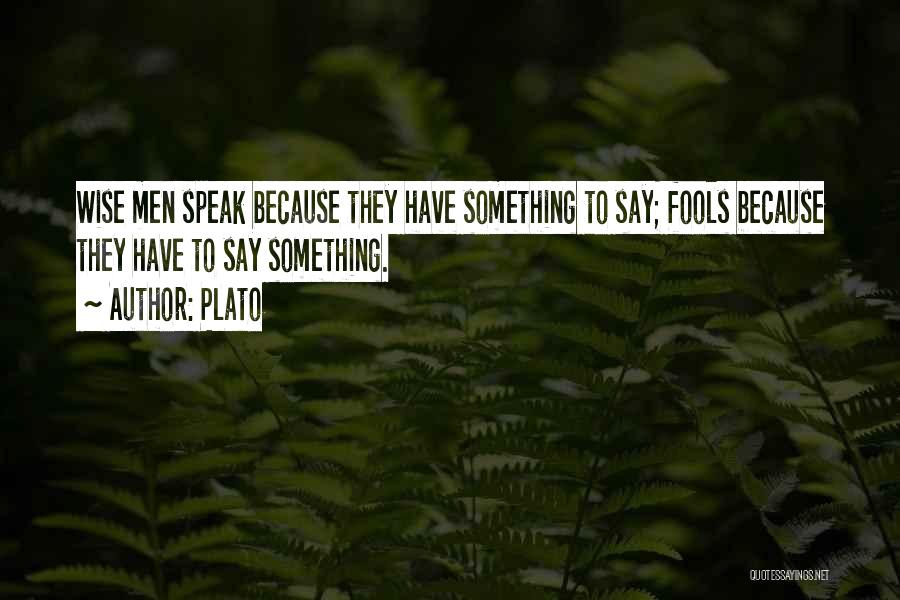 Plato Quotes: Wise Men Speak Because They Have Something To Say; Fools Because They Have To Say Something.