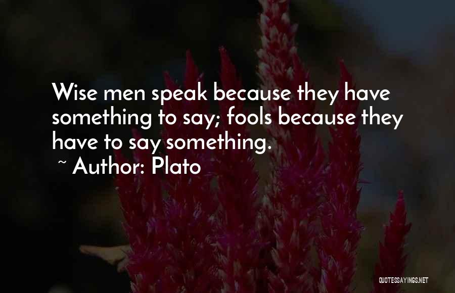 Plato Quotes: Wise Men Speak Because They Have Something To Say; Fools Because They Have To Say Something.