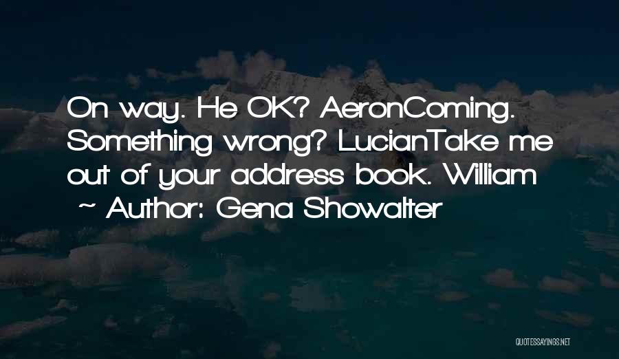 Gena Showalter Quotes: On Way. He Ok? Aeroncoming. Something Wrong? Luciantake Me Out Of Your Address Book. William