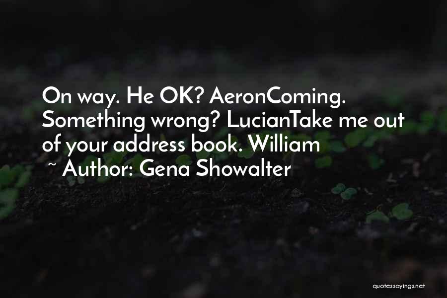 Gena Showalter Quotes: On Way. He Ok? Aeroncoming. Something Wrong? Luciantake Me Out Of Your Address Book. William