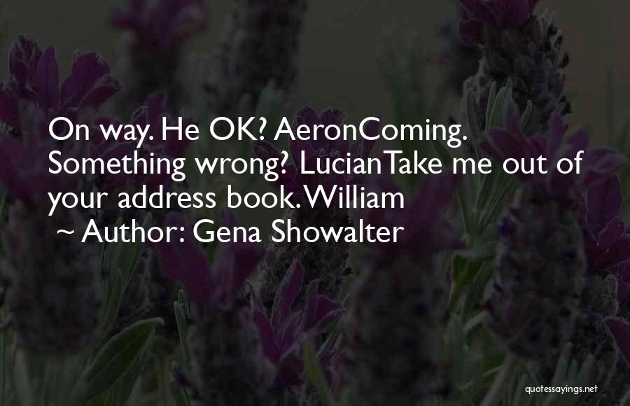 Gena Showalter Quotes: On Way. He Ok? Aeroncoming. Something Wrong? Luciantake Me Out Of Your Address Book. William