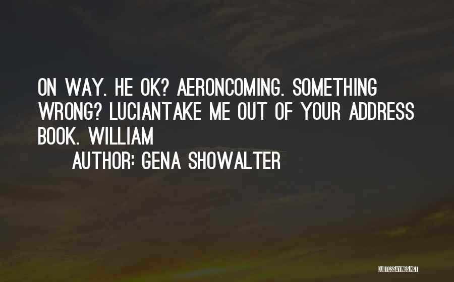 Gena Showalter Quotes: On Way. He Ok? Aeroncoming. Something Wrong? Luciantake Me Out Of Your Address Book. William